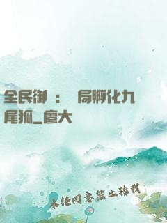全民御獸：開局孵化九尾狐