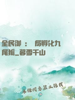 全民御獸：開局孵化九尾狐