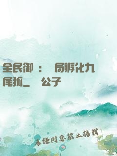 全民御獸：開局孵化九尾狐