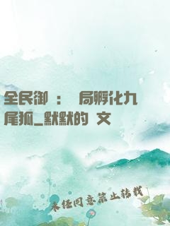 全民御獸：開局孵化九尾狐