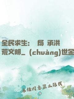 全民求生：開局繼承洪荒文明