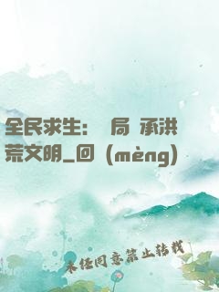 全民求生：開局繼承洪荒文明