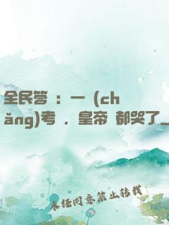 全民答題：一場(chǎng)考試，皇帝們都哭了