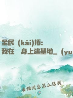 全民開(kāi)拓：我在巖獸身上建基地