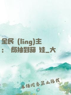 全民領(lǐng)主：開局抽到葫蘆娃