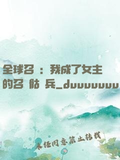 全球召喚：我成了女主的召喚骷髏兵