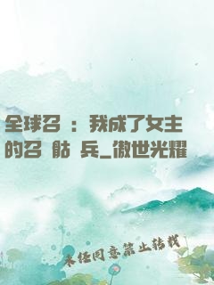 全球召喚：我成了女主的召喚骷髏兵
