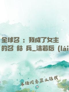 全球召喚：我成了女主的召喚骷髏兵