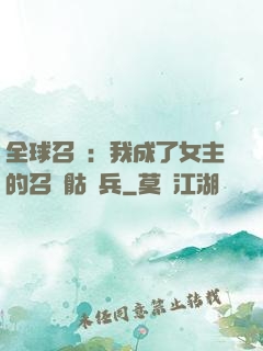 全球召喚：我成了女主的召喚骷髏兵