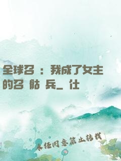 全球召喚：我成了女主的召喚骷髏兵