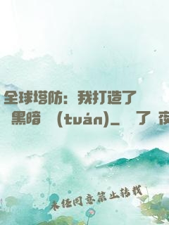 全球塔防：我打造了億萬黑暗軍團(tuán)