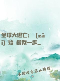 全球大逃亡：災(zāi)難始終慢我一步