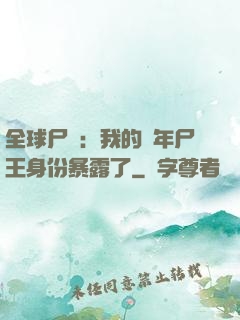 全球尸變：我的萬年尸王身份暴露了