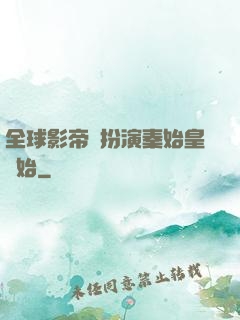 全球影帝從扮演秦始皇開始