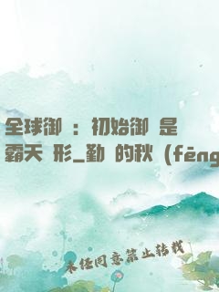 全球御獸：初始御獸是霸天異形