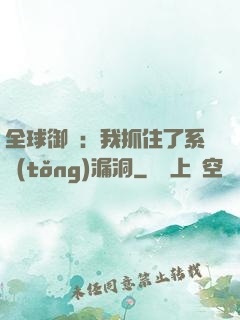 全球御獸：我抓住了系統(tǒng)漏洞