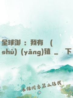 全球御獸：我有無數(shù)養(yǎng)殖場