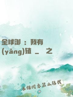 全球御獸：我有無數養(yǎng)殖場