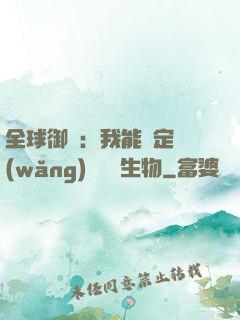 全球御獸：我能鑒定網(wǎng)絡熱門生物