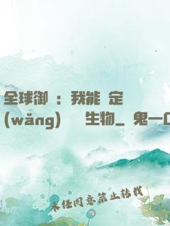 全球御獸：我能鑒定網(wǎng)絡熱門生物