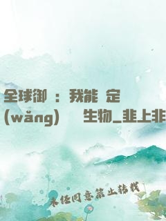 全球御獸：我能鑒定網(wǎng)絡熱門生物