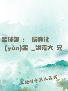 全球御獸：開局孵化氣運(yùn)金龍