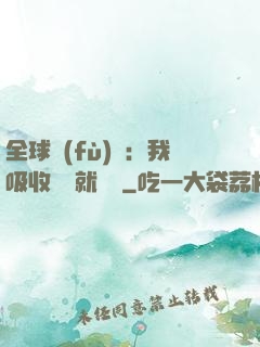 全球復(fù)蘇：我吸收殺氣就變強