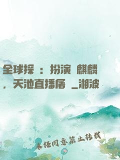 全球探險：扮演張麒麟，天池直播屠龍