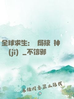 全球求生：開局掠奪神級機(jī)緣