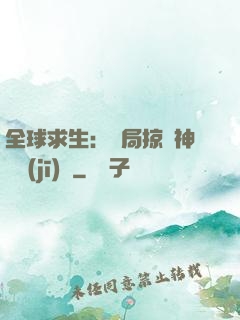 全球求生：開局掠奪神級機(jī)緣