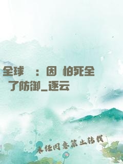 全球異變：因為怕死全點了防御