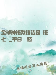 全球神祗我信徒是魯班七號