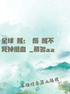 全球覺醒：開局覺醒不死神凰血脈