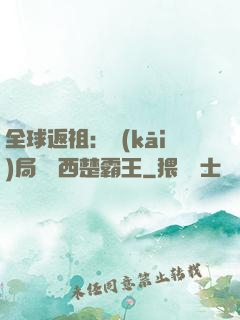 全球返祖：開(kāi)局選擇西楚霸王