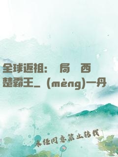 全球返祖：開局選擇西楚霸王