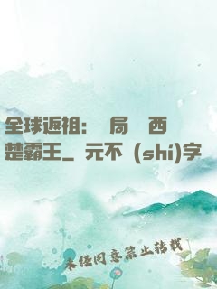 全球返祖：開局選擇西楚霸王