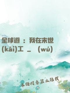 全球避難：我在末世開(kāi)工廠
