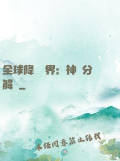 全球降臨異界：神級分解師