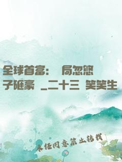 全球首富：開局忽悠兒子砸豪車