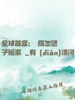 全球首富：開局忽悠兒子砸豪車