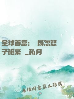 全球首富：開局忽悠兒子砸豪車