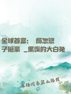 全球首富：開局忽悠兒子砸豪車