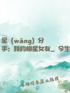 全網(wǎng)勸分手：我的明星女友