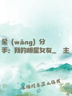 全網(wǎng)勸分手：我的明星女友
