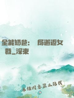 全能奶爸：開局邂逅女總裁