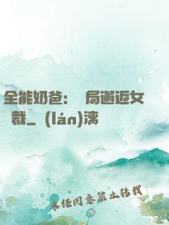 全能奶爸：開局邂逅女總裁