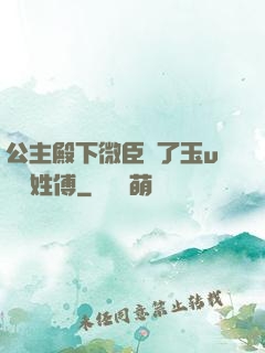 公主殿下微臣饞了玉u駙馬姓傅