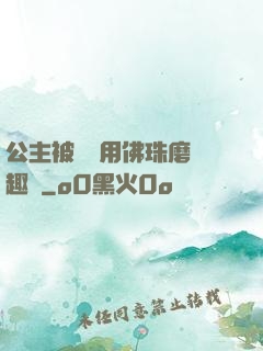公主被國師用佛珠磨筆趣閣