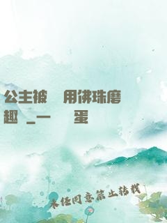 公主被國師用佛珠磨筆趣閣