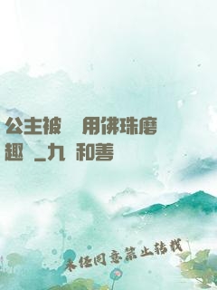 公主被國師用佛珠磨筆趣閣